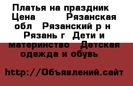 Платья на праздник › Цена ­ 500 - Рязанская обл., Рязанский р-н, Рязань г. Дети и материнство » Детская одежда и обувь   